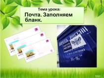Тема урока:
Почта. Заполняем бланк
