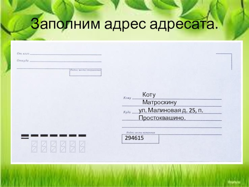 Заполним адрес адресата.ул. Малиновая д. 25, п. Простоквашино.Коту Матроскину294615