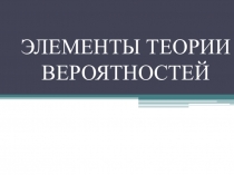 ЭЛЕМЕНТЫ ТЕОРИИ ВЕРОЯТНОСТЕЙ