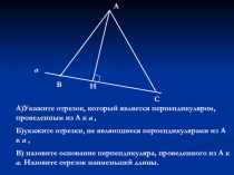 а
В
Н
С
А
А)Укажите отрезок, который является перпендикуляром, проведенным из А