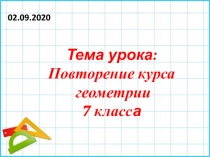 02.09.2020
Тема урока:
Повторение курса
геометрии
7 класс а