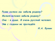 Разве можем мы забыть родину?
Может человек забыть родину?
Она – в душе. Я