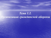 Тема 1.2.
Организация гражданской обороны