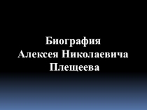 Биография
Алексея Николаевича
Плещеева