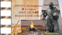 ПРОЕКТ обучающихся
4 А класса
МБОУ ЦО №43
Герой в моей семье
2020-2021