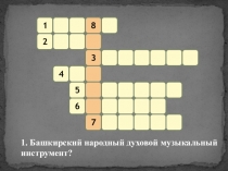 1
8
2
3
4
5
6
7
1. Башкирский народный духовой музыкальный инструмент?