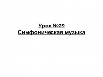 Урок №29 Симфоническая музыка