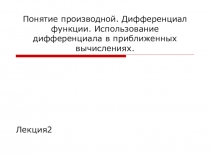 Понятие производной. Дифференциал функции. Использование дифференциала в