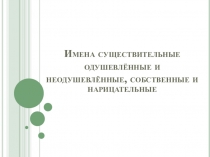 Имена существительные одушевлённые и неодушевлённые, собственные и нарицательные