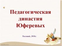 Педагогическая династия
Юферевых
Тыловай, 2016г
