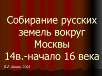 Собирание русских земель вокруг Москвы 14в.-начало 16 века