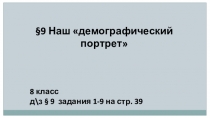 9 Наш демографический портрет
8 класс
д\з § 9 задания 1-9 на стр. 39