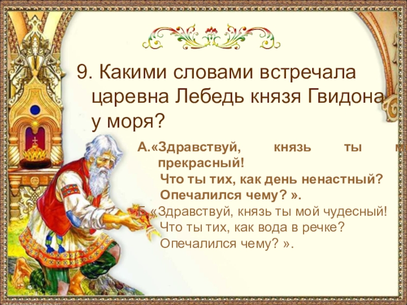 9. Какими словами встречала царевна Лебедь князя Гвидона у моря?А.«Здравствуй, князь ты мой прекрасный!