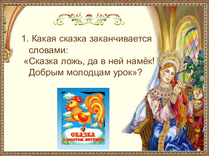 1. Какая сказка заканчивается словами: «Сказка ложь, да в ней намёк! Добрым молодцам урок»?