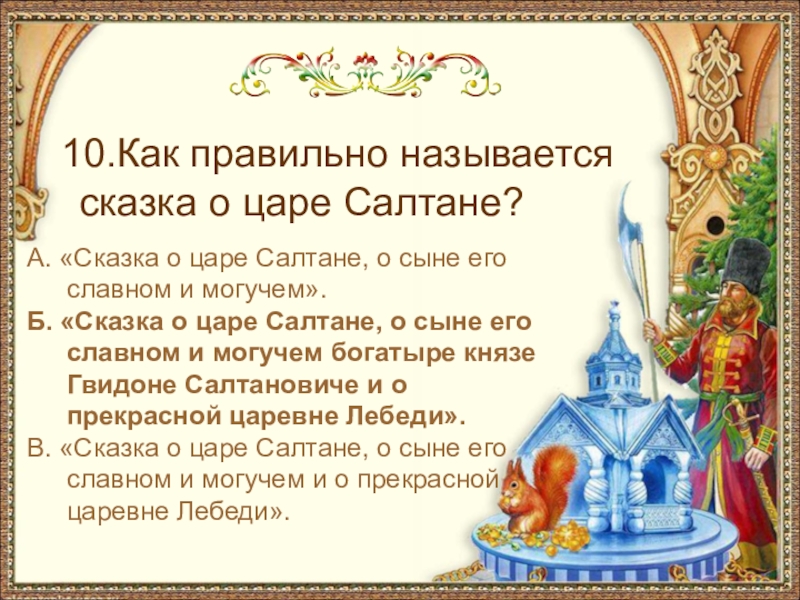 10.Как правильно называется сказка о царе Салтане?А. «Сказка о царе Салтане, о сыне его славном и