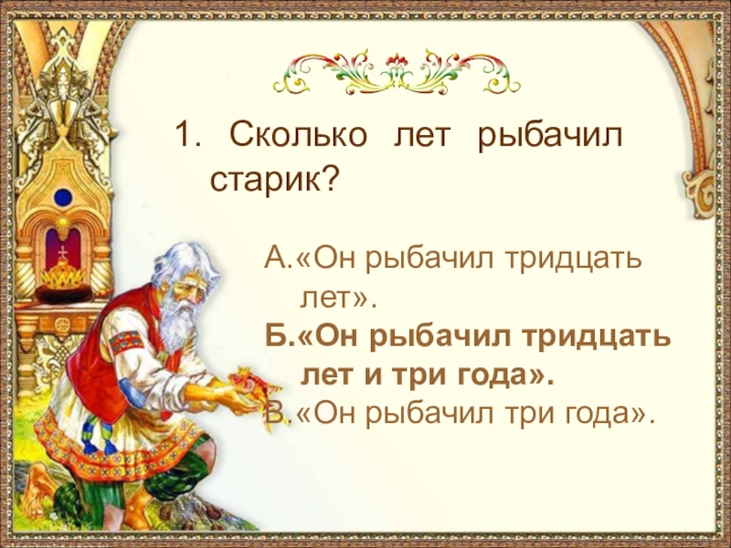 А.«Он рыбачил тридцать лет».Б.«Он рыбачил тридцать лет и три года».В.«Он рыбачил три года».1. Сколько лет рыбачил старик?