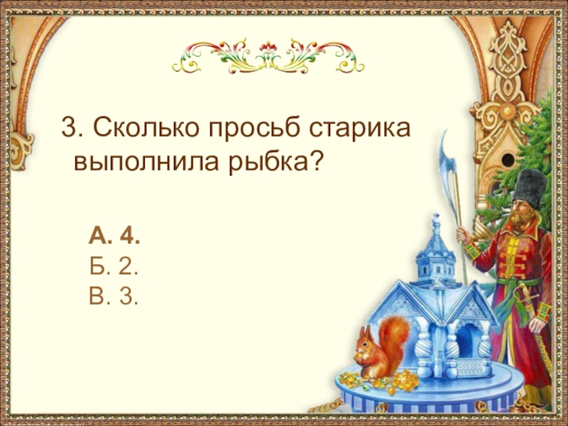 3. Сколько просьб старика выполнила рыбка?А. 4.Б. 2.В. 3.