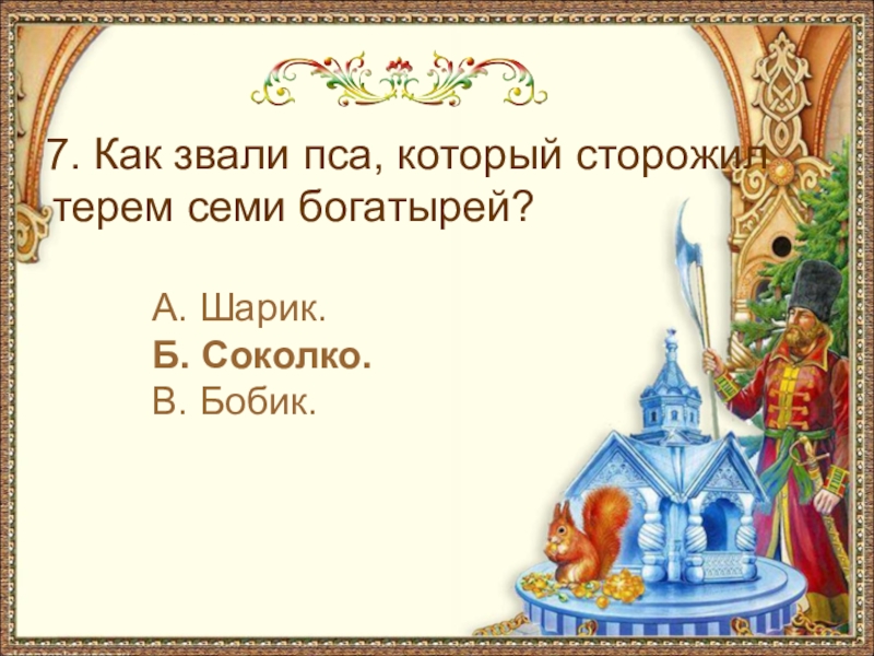 А. Шарик.Б. Соколко.В. Бобик. 7. Как звали пса, который сторожил терем семи богатырей?