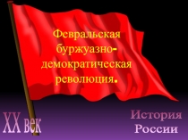 Февральская буржуазно- демократическая
революция.
XX век
История
России