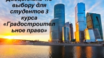 Дисциплина по выбору для студентов 3 курса Градостроительное право
