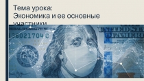 Тема урока: Экономика и ее основные участники