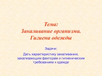 Тема: Закаливание организма. Гигиена одежды
Задачи:
Дать характеристику