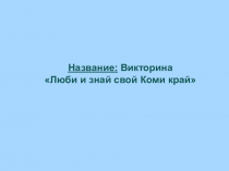 Название: Викторина Люби и знай свой Коми край