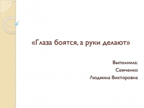 Глаза боятся, а руки делают