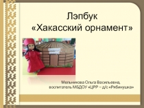 Лэпбук
 Хакасский орнамент 
Мельникова Ольга Васильевна,
воспитатель МБДОУ