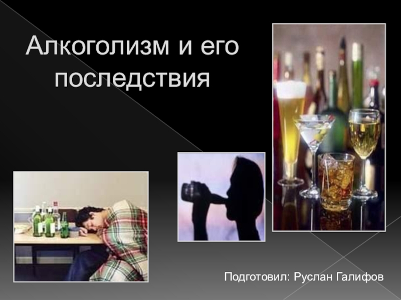Подготовил: Руслан Галифов
Алкоголизм и его последствия