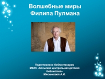 Волшебные миры
Филипа Пулмана
Подготовлено библиотекарем
МБУК Кольская
