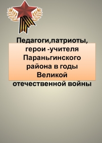 Педагоги,патриоты,герои -учителя Параньгинского района в годы Великой