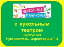 С
с кукольным театром
Занятие №2
Руководитель – Хорохордина Т В