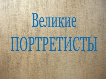 Великие
ПОРТРЕТИСТЫ