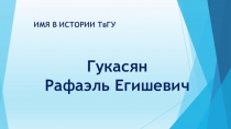 ИМЯ В ИСТОРИИ ТвГУ
Гукасян
Рафаэль Е гишевич