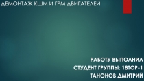 Демонтаж КШМ и ГРМ двигателей
Работу выполнил
Студент группы: 18ТОР-1
Танонов