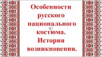Особенности
русского
национального
костюма.
История
возникновения
