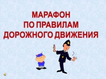 МАРАФОН
ПО ПРАВИЛАМ
ДОРОЖНОГО ДВИЖЕНИЯ