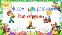 Играем – речь развиваем
Т ема Игрушки
