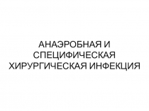 АНАЭРОБНАЯ И СПЕЦИФИЧЕСКАЯ ХИРУРГИЧЕСКАЯ ИНФЕКЦИЯ