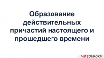 Образование действительных причастий настоящего и прошедшего времени
