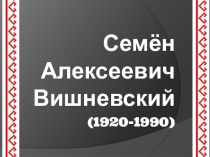 Семён Алексеевич Вишневский
(1920-1990)
