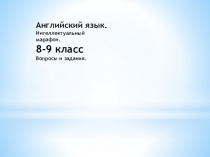 Английский язык.
Интеллектуальный марафон.
8 - 9 к л а с с
Вопросы и задания