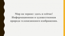 Мир на экране: здесь и сейчас! Информационная и художественная природа