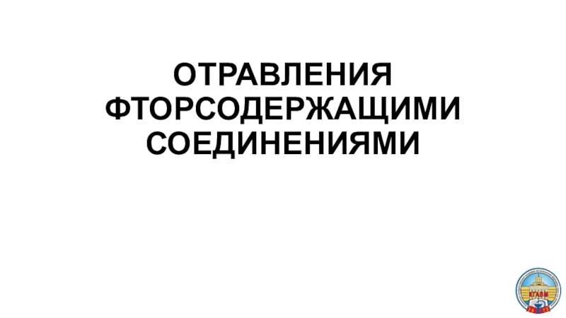 Презентация ОТРАВЛЕНИЯ ФТОРСОДЕРЖАЩИМИ СОЕДИНЕНИЯМИ