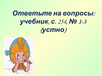 Ответьте на вопросы: учебник, с. 254, № 1-3 (устно)