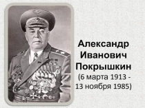 Александр Иванович Покрышкин (6 марта 1913 - 13 ноября 1985)
