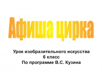 Афиша цирка
Урок изобразительного искусства
6 класс
По программе В.С. Кузина