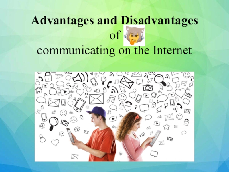 Advantages and Disadvantages of communicating on the Internet