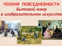 ПОЭЗИЯ ПОВСЕДНЕВНОСТИ
Бытовой жанр
в изобразительном искусстве